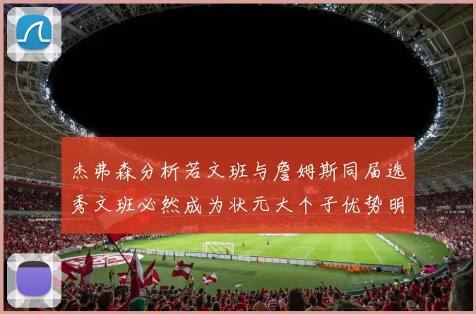杰弗森分析若文班与詹姆斯同届选秀文班必然成为状元大个子优势明显