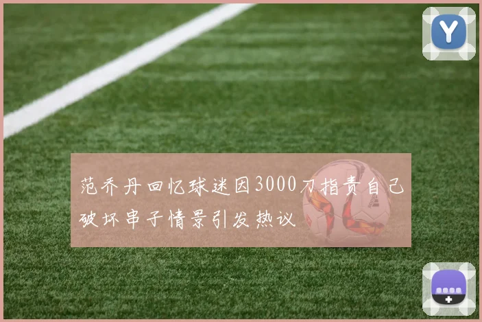 范乔丹回忆球迷因3000刀指责自己破坏串子情景引发热议
