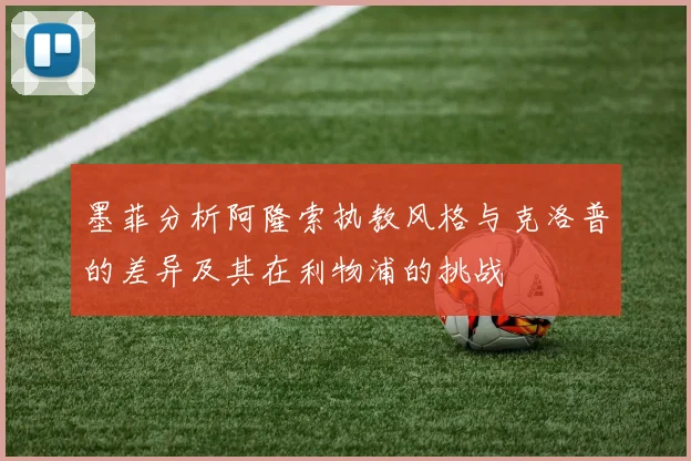 墨菲分析阿隆索执教风格与克洛普的差异及其在利物浦的挑战