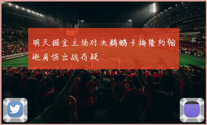 明天掘金主场对决鹈鹕卡梅隆约翰逊肩伤出战存疑