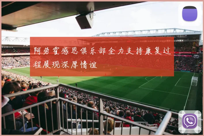 阿劳霍感恩俱乐部全力支持康复过程展现深厚情谊