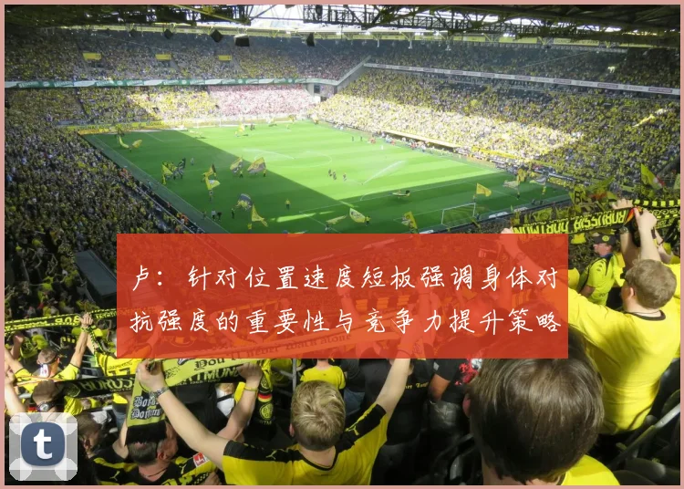 卢：针对位置速度短板强调身体对抗强度的重要性与竞争力提升策略