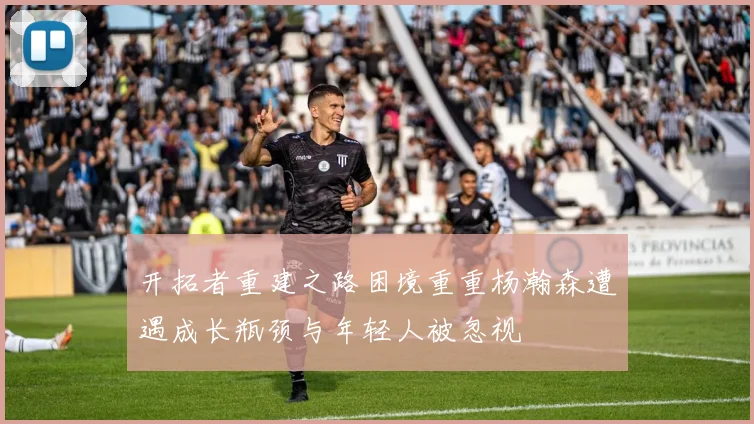 开拓者重建之路困境重重杨瀚森遭遇成长瓶颈与年轻人被忽视