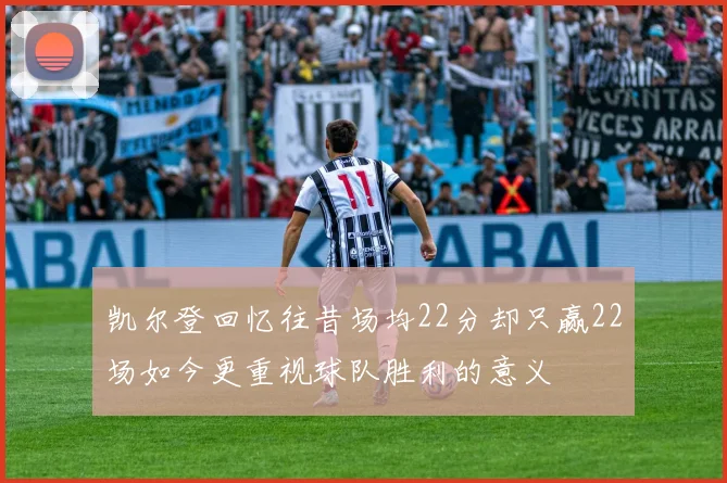 凯尔登回忆往昔场均22分却只赢22场如今更重视球队胜利的意义