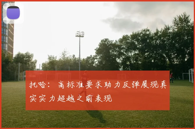 托哈：高标准要求助力反弹展现真实实力超越之前表现