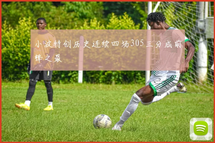 小波特创历史连续四场305三分成前锋之最