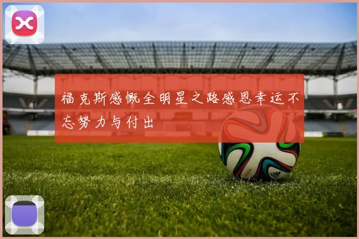 福克斯感慨全明星之路感恩幸运不忘努力与付出
