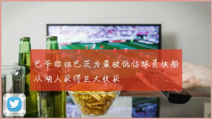 巴爷称祖巴茨为最被低估球员快船从湖人获得巨大收获