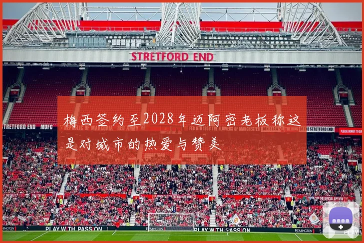 梅西签约至2028年迈阿密老板称这是对城市的热爱与赞美