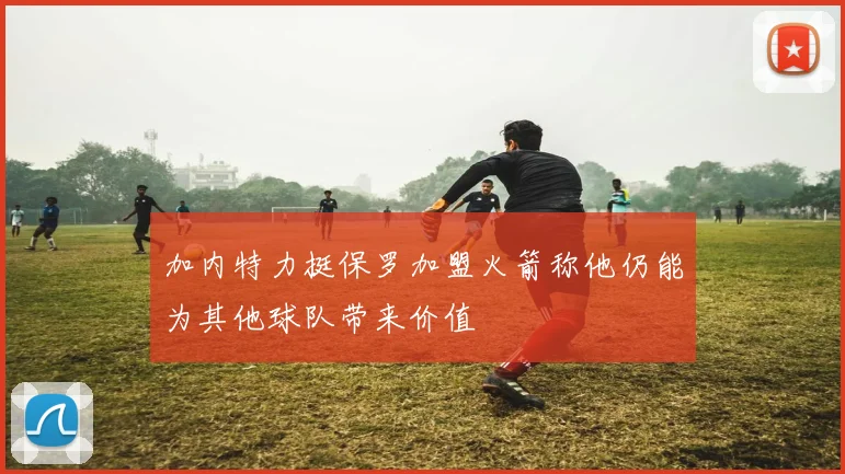 加内特力挺保罗加盟火箭称他仍能为其他球队带来价值