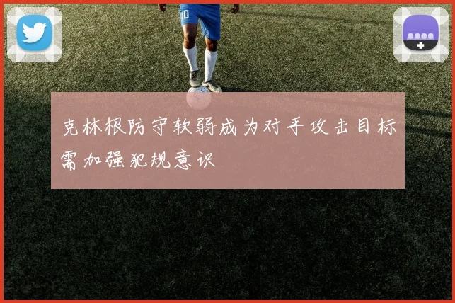 克林根防守软弱成为对手攻击目标需加强犯规意识