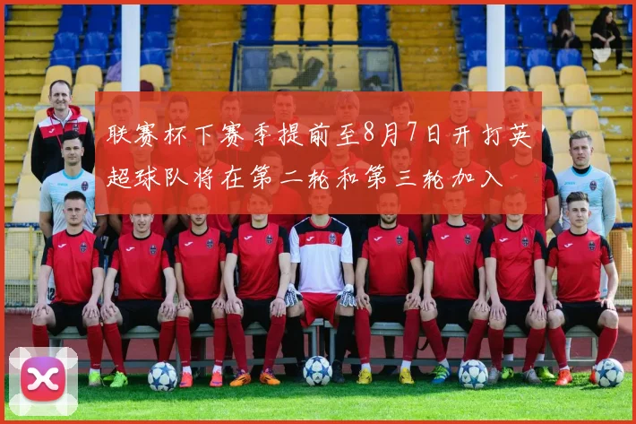 联赛杯下赛季提前至8月7日开打英超球队将在第二轮和第三轮加入