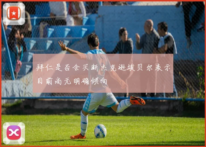 拜仁是否会买断杰克逊埃贝尔表示目前尚无明确倾向