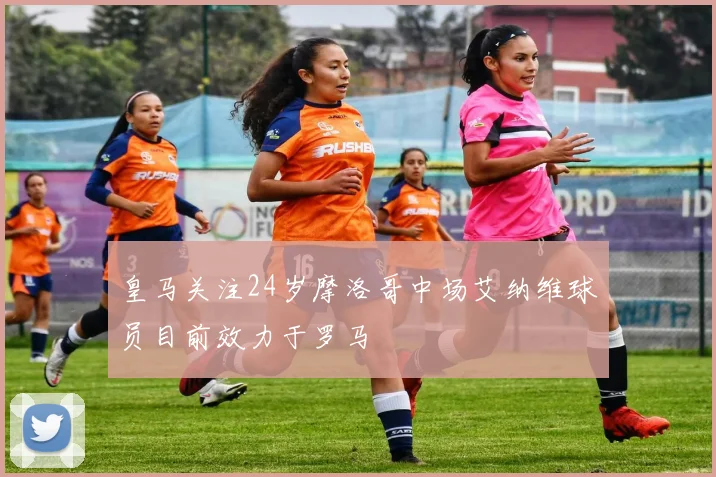皇马关注24岁摩洛哥中场艾纳维球员目前效力于罗马