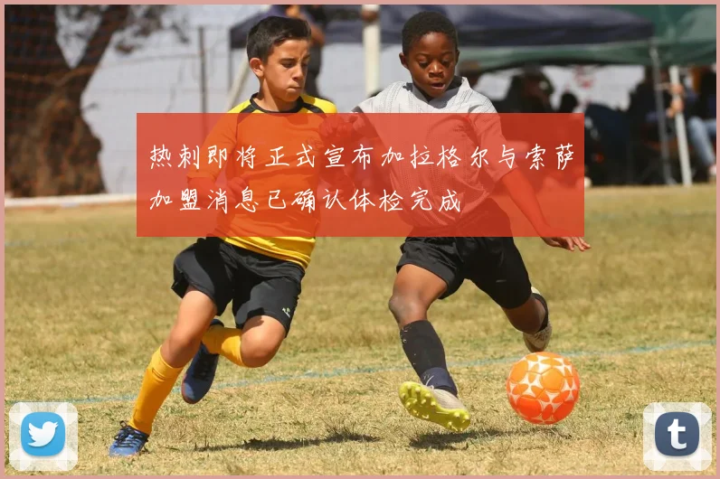 热刺即将正式宣布加拉格尔与索萨加盟消息已确认体检完成