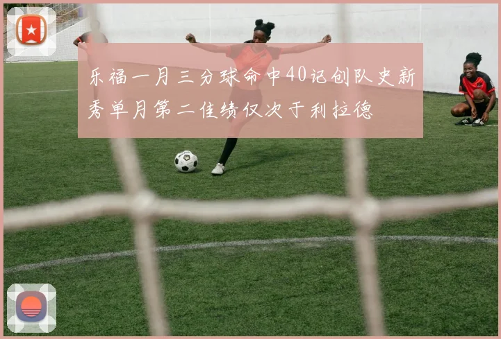 乐福一月三分球命中40记创队史新秀单月第二佳绩仅次于利拉德