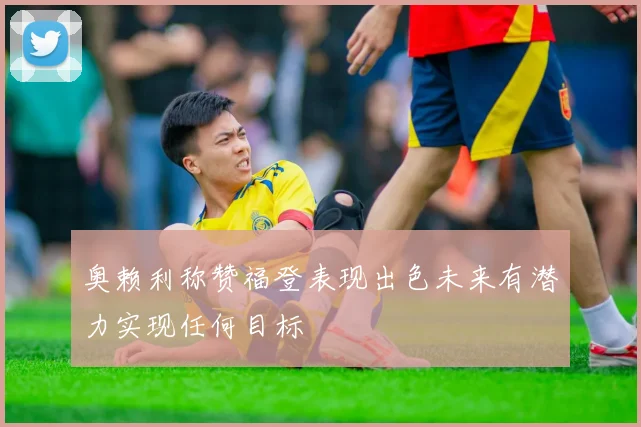 奥赖利称赞福登表现出色未来有潜力实现任何目标