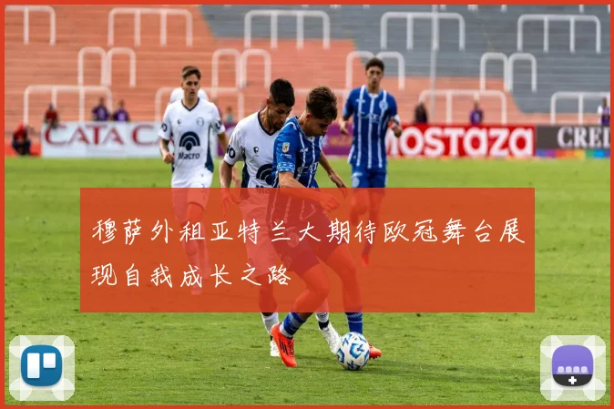 穆萨外租亚特兰大期待欧冠舞台展现自我成长之路