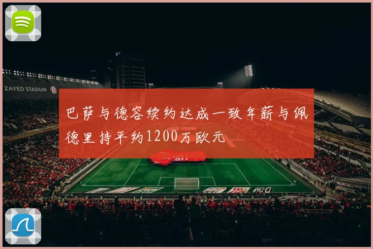 巴萨与德容续约达成一致年薪与佩德里持平约1200万欧元
